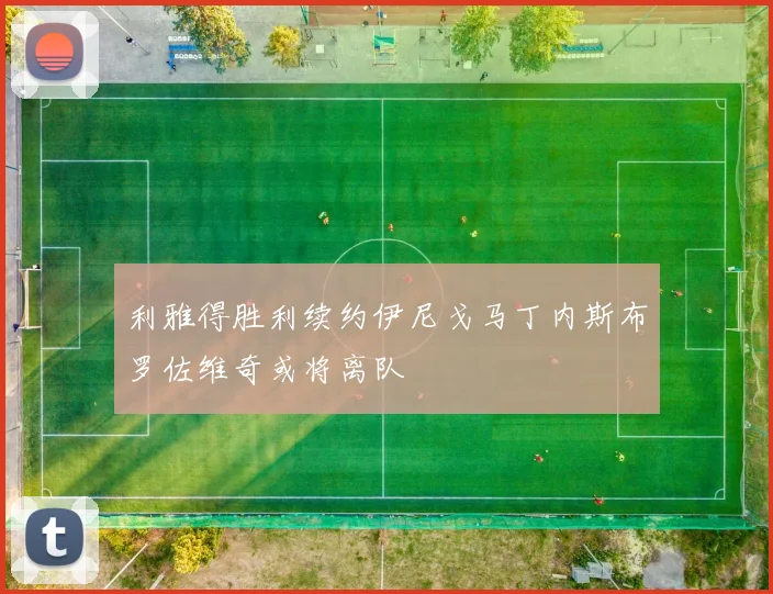 利雅得胜利续约伊尼戈马丁内斯布罗佐维奇或将离队