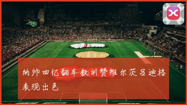 纳帅回忆翻车教训赞维尔茨吕迪格表现出色