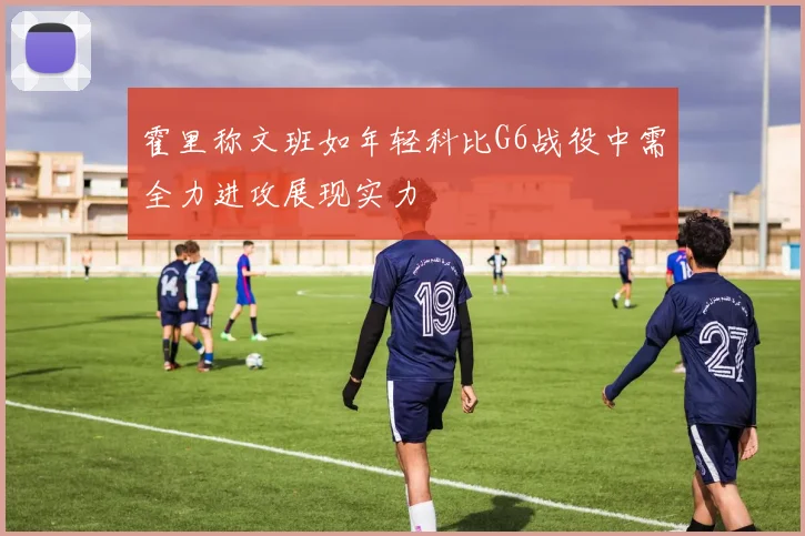 霍里称文班如年轻科比G6战役中需全力进攻展现实力