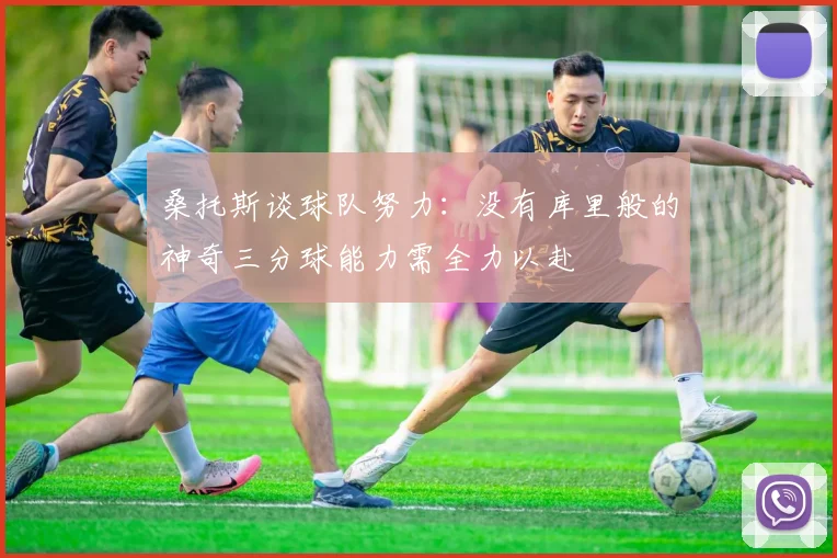 桑托斯谈球队努力：没有库里般的神奇三分球能力需全力以赴