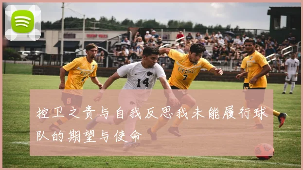 控卫之责与自我反思我未能履行球队的期望与使命
