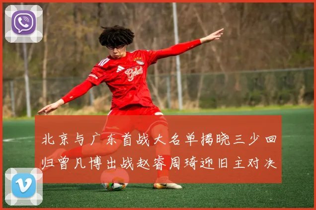 北京与广东首战大名单揭晓三少回归曾凡博出战赵睿周琦迎旧主对决