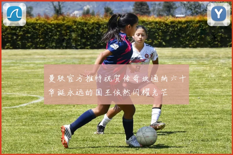 曼联官方推特祝贺传奇坎通纳六十华诞永远的国王依然闪耀光芒